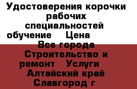 Удостоверения корочки рабочих специальностей (обучение) › Цена ­ 2 500 - Все города Строительство и ремонт » Услуги   . Алтайский край,Славгород г.